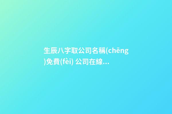 生辰八字取公司名稱(chēng)免費(fèi) 公司在線起名